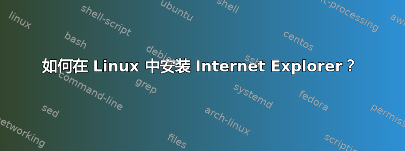 如何在 Linux 中安装 Internet Explorer？