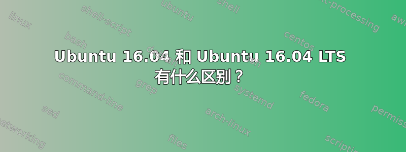 Ubuntu 16.04 和 Ubuntu 16.04 LTS 有什么区别？