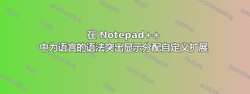 在 Notepad++ 中为语言的语法突出显示分配自定义扩展