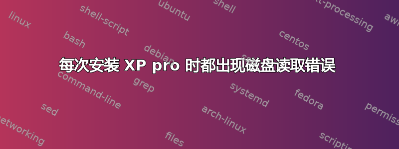 每次安装 XP pro 时都出现磁盘读取错误