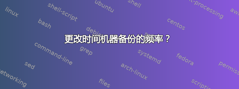 更改时间机器备份的频率？