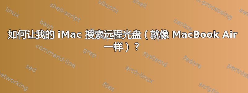 如何让我的 iMac 搜索远程光盘（就像 MacBook Air 一样）？