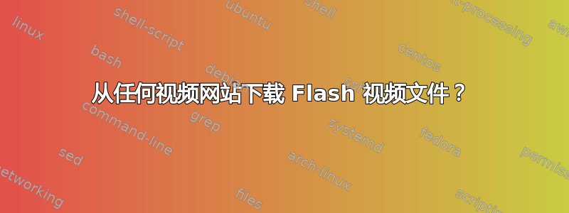 从任何视频网站下载 Flash 视频文件？