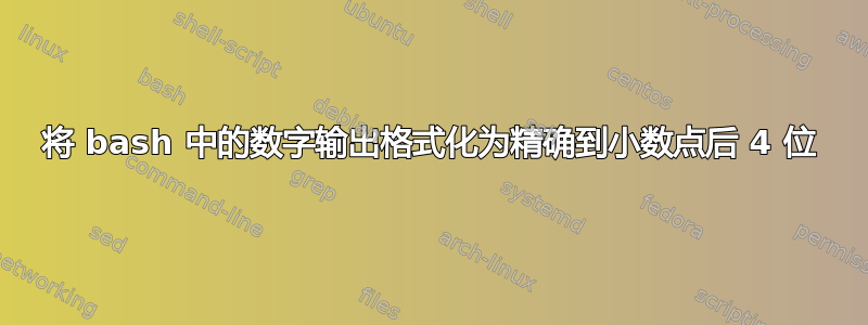 将 bash 中的数字输出格式化为精确到小数点后 4 位