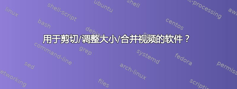 用于剪切/调整大小/合并视频的软件？