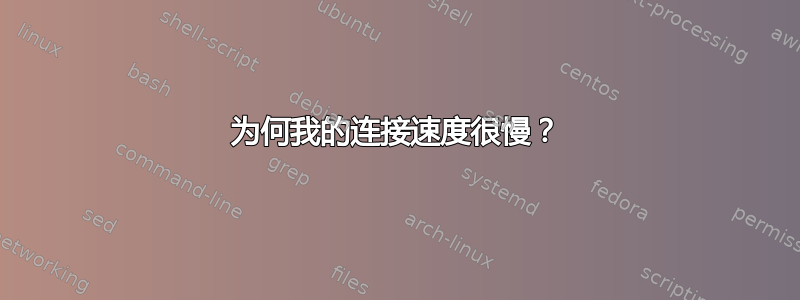 为何我的连接速度很慢？