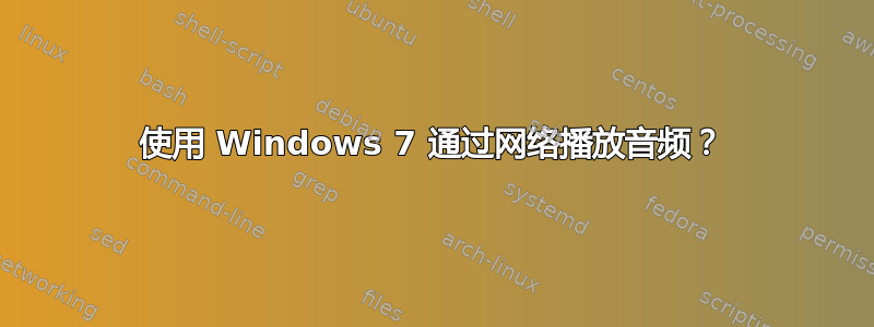 使用 Windows 7 通过网络播放音频？