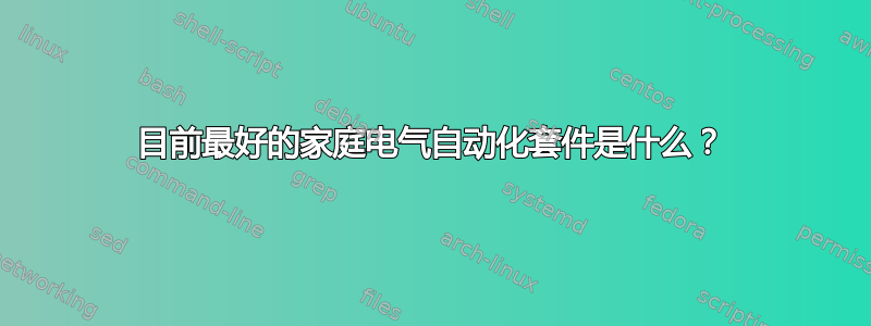 目前最好的家庭电气自动化套件是什么？