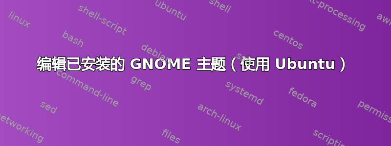 编辑已安装的 GNOME 主题（使用 Ubuntu）