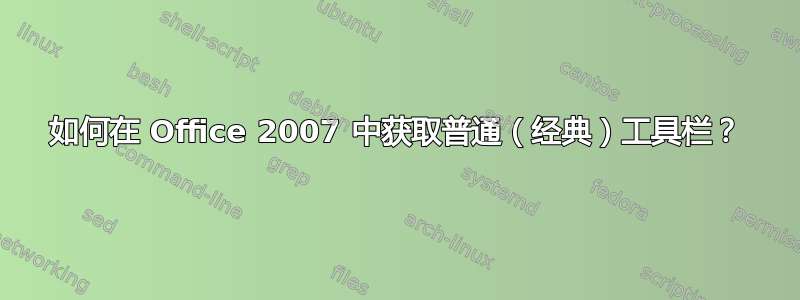 如何在 Office 2007 中获取普通（经典）工具栏？