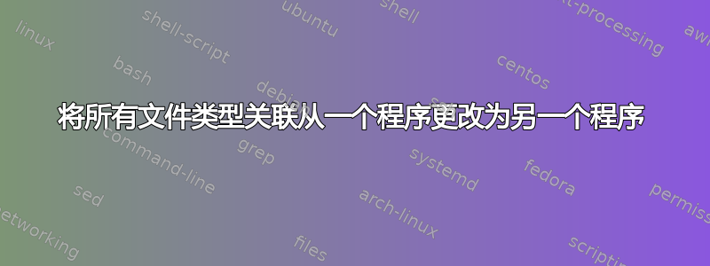 将所有文件类型关联从一个程序更改为另一个程序