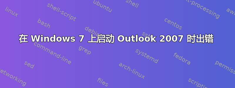 在 Windows 7 上启动 Outlook 2007 时出错