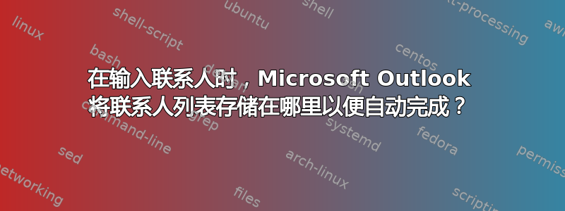 在输入联系人时，Microsoft Outlook 将联系人列表存储在哪里以便自动完成？