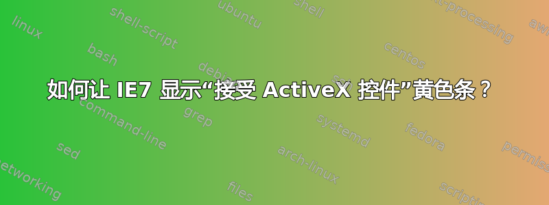 如何让 IE7 显示“接受 ActiveX 控件”黄色条？