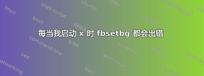 每当我启动 x 时 fbsetbg 都会出错