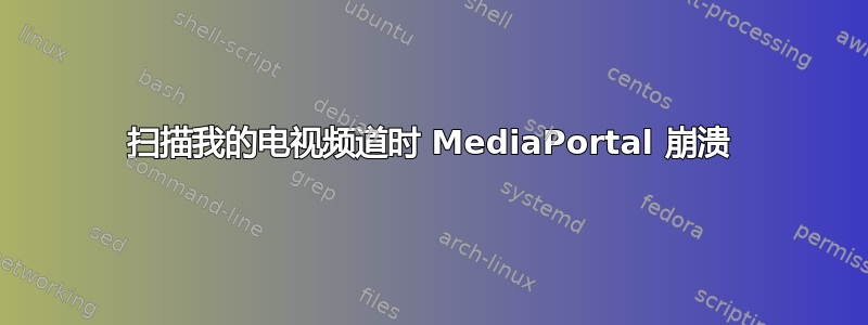 扫描我的电视频道时 MediaPortal 崩溃