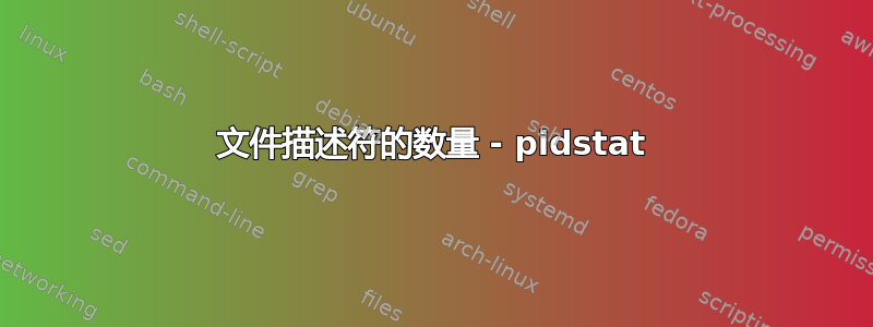 文件描述符的数量 - pidstat