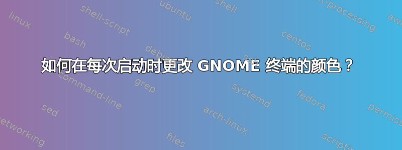 如何在每次启动时更改 GNOME 终端的颜色？