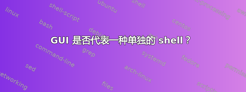 GUI 是否代表一种单独的 shell？