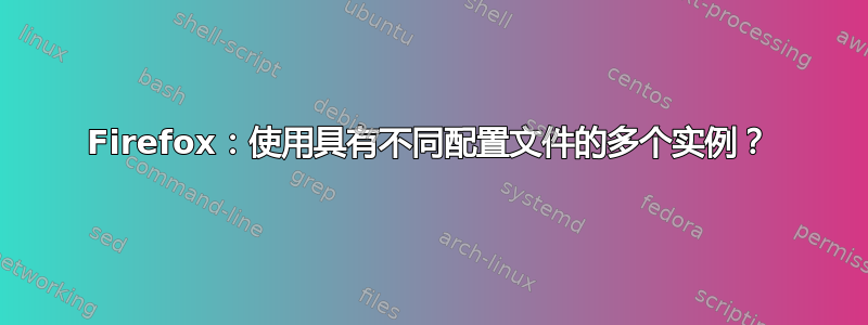 Firefox：使用具有不同配置文件的多个实例？