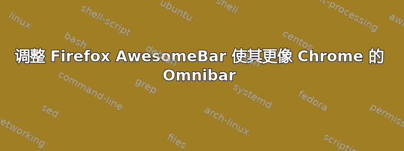 调整 Firefox AwesomeBar 使其更像 Chrome 的 Omnibar