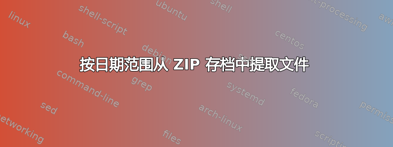 按日期范围从 ZIP 存档中提取文件