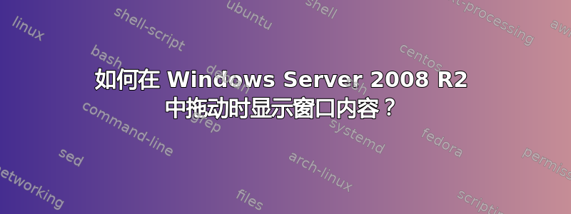 如何在 Windows Server 2008 R2 中拖动时显示窗口内容？