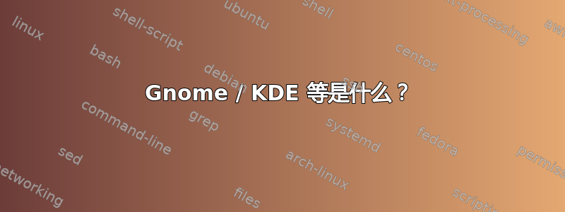 Gnome / KDE 等是什么？