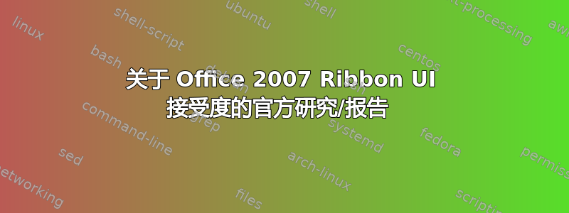 关于 Office 2007 Ribbon UI 接受度的官方研究/报告 