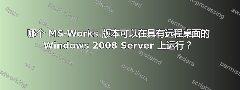 哪个 MS-Works 版本可以在具有远程桌面的 Windows 2008 Server 上运行？