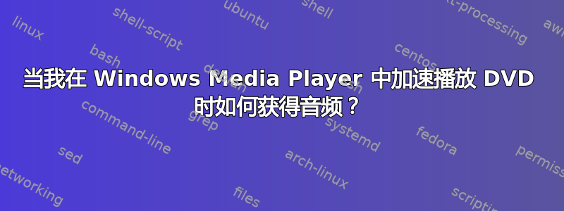 当我在 Windows Media Player 中加速播放 DVD 时如何获得音频？