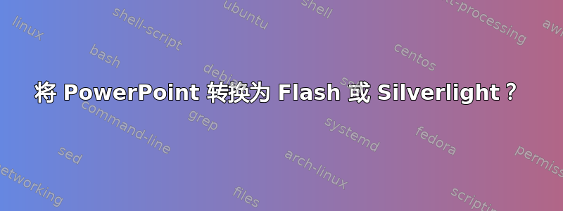 将 PowerPoint 转换为 Flash 或 Silverlight？