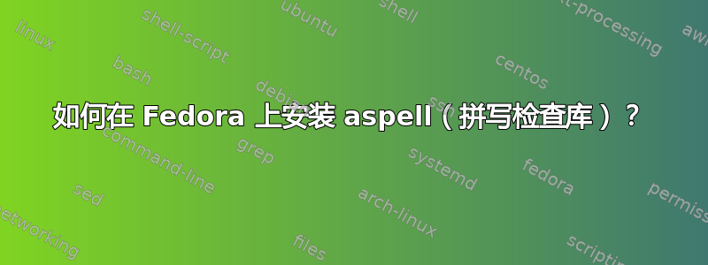 如何在 Fedora 上安装 aspell（拼写检查库）？