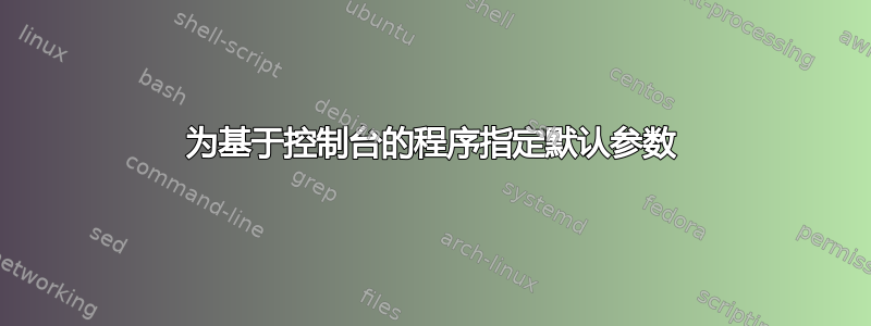 为基于控制台的程序指定默认参数