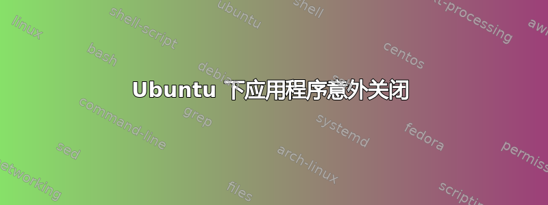 Ubuntu 下应用程序意外关闭