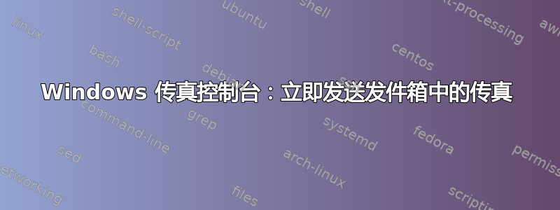 Windows 传真控制台：立即发送发件箱中的传真