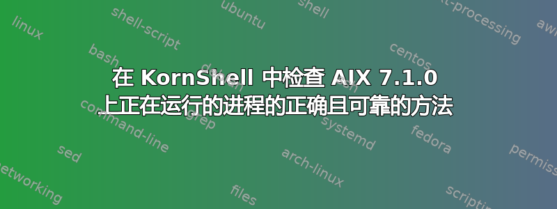 在 KornShell 中检查 AIX 7.1.0 上正在运行的进程的正确且可靠的方法