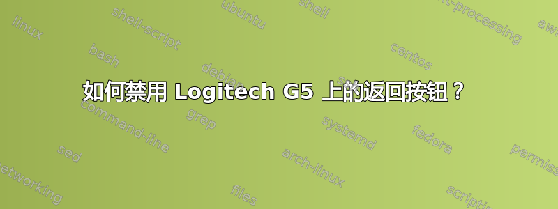 如何禁用 Logitech G5 上的返回按钮？