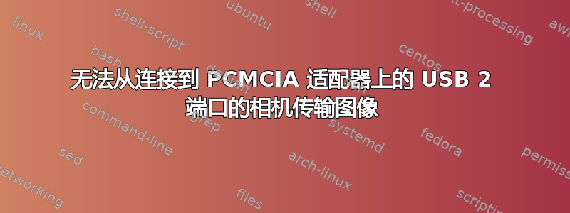 无法从连接到 PCMCIA 适配器上的 USB 2 端口的相机传输图像