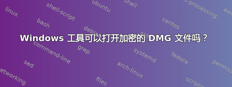 Windows 工具可以打开加密的 DMG 文件吗？