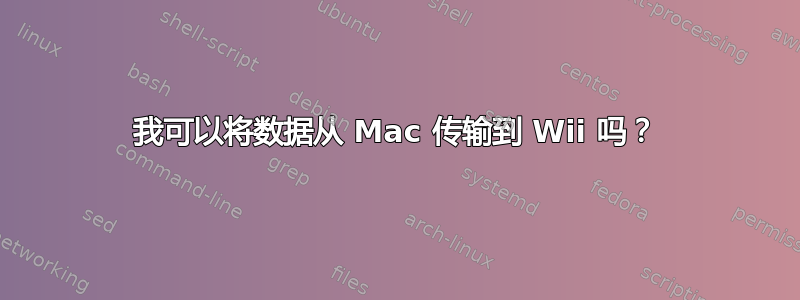 我可以将数据从 Mac 传输到 Wii 吗？