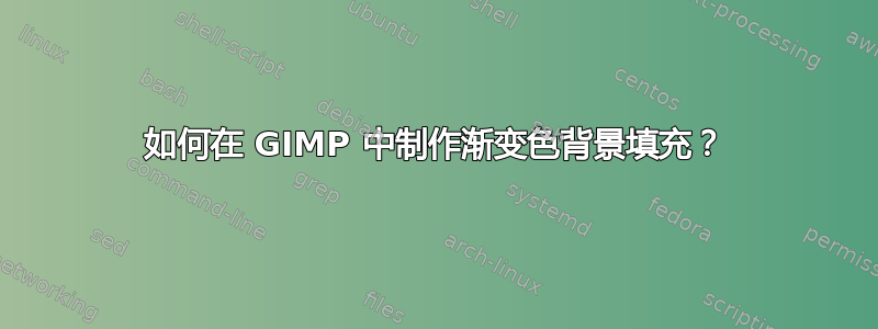 如何在 GIMP 中制作渐变色背景填充？