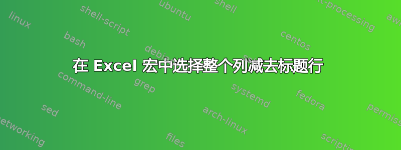 在 Excel 宏中选择整个列减去标题行