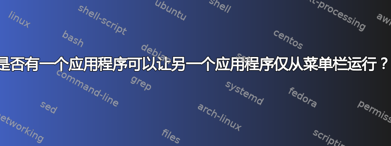 是否有一个应用程序可以让另一个应用程序仅从菜单栏运行？