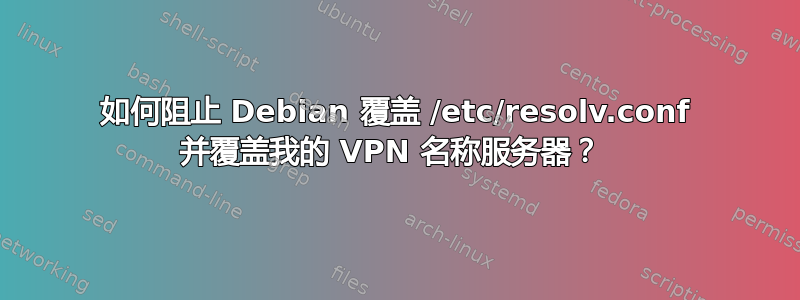 如何阻止 Debian 覆盖 /etc/resolv.conf 并覆盖我的 VPN 名称服务器？ 