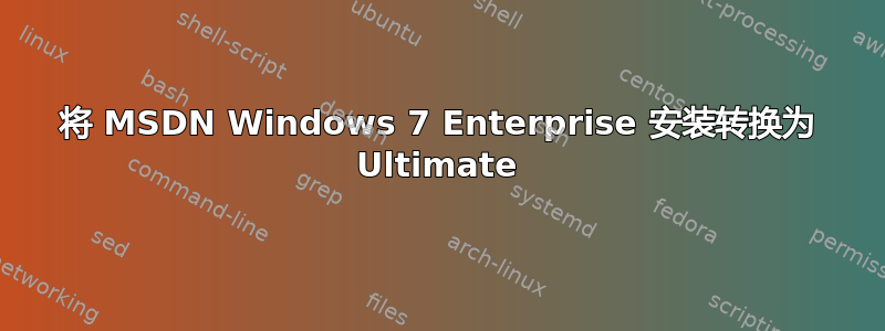 将 MSDN Windows 7 Enterprise 安装转换为 Ultimate