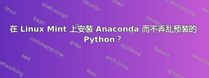 在 Linux Mint 上安装 Anaconda 而不弄乱预装的 Python？