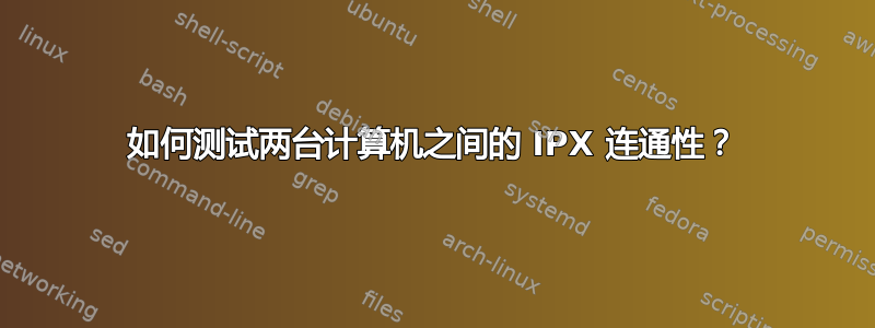 如何测试两台计算机之间的 IPX 连通性？