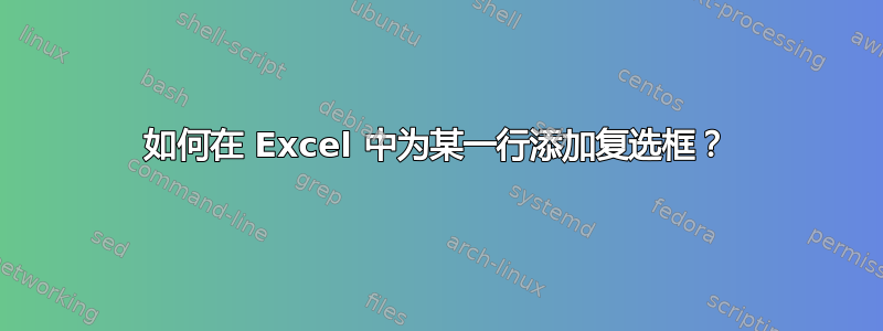 如何在 Excel 中为某一行添加复选框？