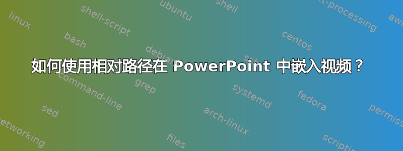 如何使用相对路径在 PowerPoint 中嵌入视频？